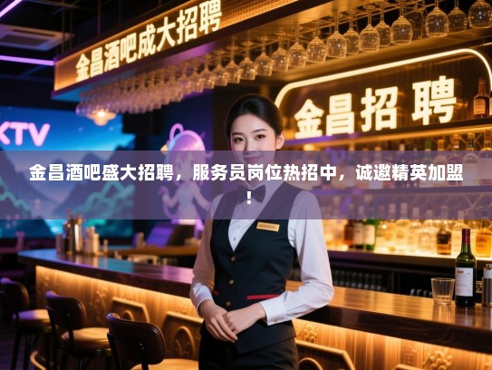 金昌酒吧盛大招聘,服务员岗位热招中,诚邀精英加盟! 金昌酒吧盛大招聘,服务员岗位热招中,诚邀精英加盟!