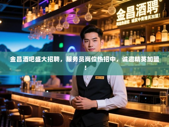 金昌酒吧盛大招聘,服务员岗位热招中,诚邀精英加盟! 金昌酒吧盛大招聘,服务员岗位热招中,诚邀精英加盟!