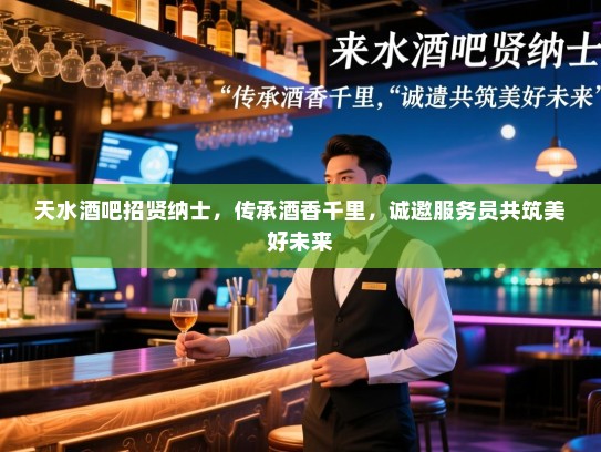 天水酒吧招贤纳士，传承酒香千里，诚邀服务员共筑美好未来