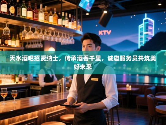 天水酒吧招贤纳士，传承酒香千里，诚邀服务员共筑美好未来