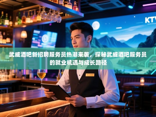 武威酒吧新招聘服务员热潮来袭，探秘武威酒吧服务员的就业机遇与成长路径