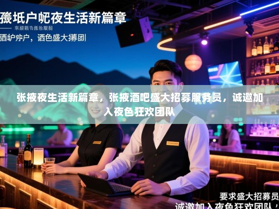张掖夜生活新篇章，张掖酒吧盛大招募服务员，诚邀加入夜色狂欢团队