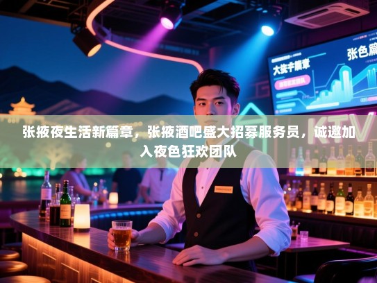 张掖夜生活新篇章，张掖酒吧盛大招募服务员，诚邀加入夜色狂欢团队