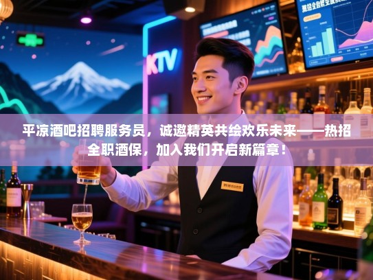 平凉酒吧招聘服务员，诚邀精英共绘欢乐未来——热招全职酒保，加入我们开启新篇章！