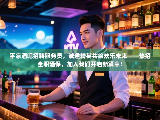 平凉酒吧招聘服务员，诚邀精英共绘欢乐未来——热招全职酒保，加入我们开启新篇章！