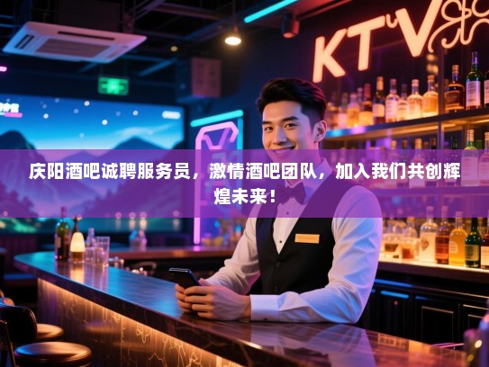 庆阳酒吧诚聘服务员，激情酒吧团队，加入我们共创辉煌未来！