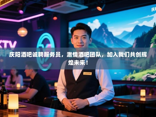 庆阳酒吧诚聘服务员，激情酒吧团队，加入我们共创辉煌未来！