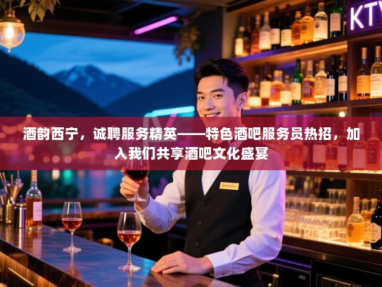 酒韵西宁,诚聘服务精英——特色酒吧服务员热招,加入我们共享酒吧文化盛宴 酒韵西宁,诚聘服务精英——特色酒吧服务员热招,加入我们共享酒吧文化盛宴