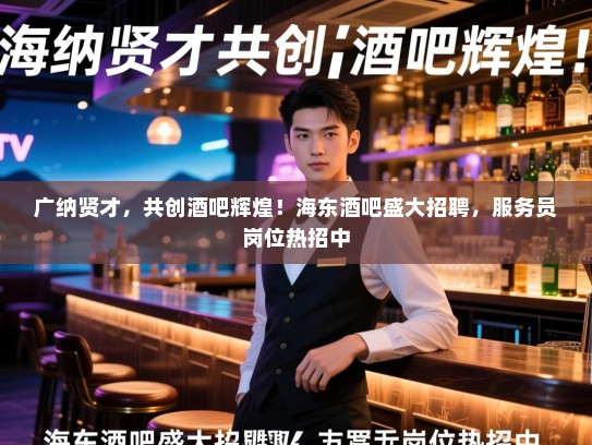 广纳贤才,共创酒吧辉煌!海东酒吧盛大招聘,服务员岗位热招中 广纳贤才,共创酒吧辉煌!海东酒吧盛大招聘,服务员岗位热招中