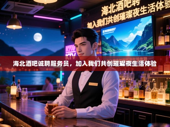 海北酒吧诚聘服务员,加入我们共创璀璨夜生活体验 海北酒吧诚聘服务员,加入我们共创璀璨夜生活体验