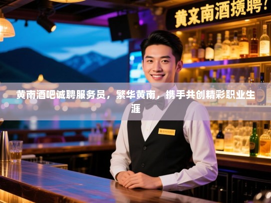 黄南酒吧诚聘服务员,繁华黄南,携手共创精彩职业生涯 黄南酒吧诚聘服务员,繁华黄南,携手共创精彩职业生涯
