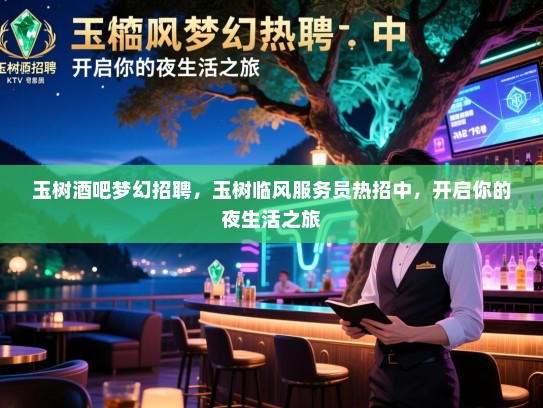 玉树酒吧梦幻招聘,玉树临风服务员热招中,开启你的夜生活之旅 玉树酒吧梦幻招聘,玉树临风服务员热招中,开启你的夜生活之旅