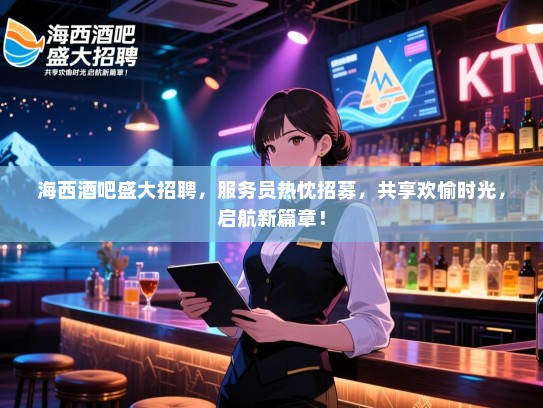海西酒吧盛大招聘,服务员热忱招募,共享欢愉时光,启航新篇章! 海西酒吧盛大招聘,服务员热忱招募,共享欢愉时光,启航新篇章!