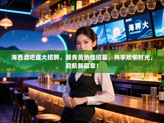 海西酒吧盛大招聘,服务员热忱招募,共享欢愉时光,启航新篇章! 海西酒吧盛大招聘,服务员热忱招募,共享欢愉时光,启航新篇章!