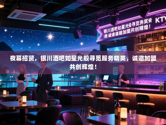 夜幕招贤,银川酒吧如星光般寻觅服务精英,诚邀加盟共创辉煌! 夜幕招贤,银川酒吧如星光般寻觅服务精英,诚邀加盟共创辉煌!