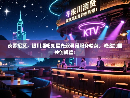 夜幕招贤,银川酒吧如星光般寻觅服务精英,诚邀加盟共创辉煌! 夜幕招贤,银川酒吧如星光般寻觅服务精英,诚邀加盟共创辉煌!