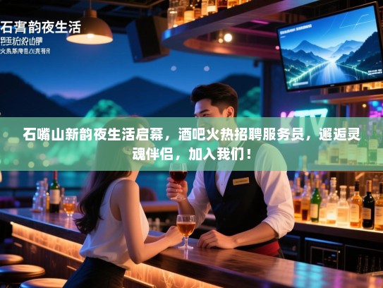 石嘴山新韵夜生活启幕,酒吧火热招聘服务员,邂逅灵魂伴侣,加入我们! 石嘴山新韵夜生活启幕,酒吧火热招聘服务员,邂逅灵魂伴侣,加入我们!