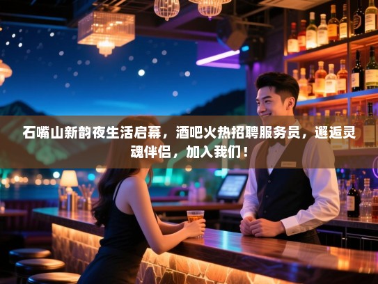 石嘴山新韵夜生活启幕,酒吧火热招聘服务员,邂逅灵魂伴侣,加入我们! 石嘴山新韵夜生活启幕,酒吧火热招聘服务员,邂逅灵魂伴侣,加入我们!