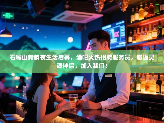 石嘴山新韵夜生活启幕,酒吧火热招聘服务员,邂逅灵魂伴侣,加入我们! 石嘴山新韵夜生活启幕,酒吧火热招聘服务员,邂逅灵魂伴侣,加入我们!