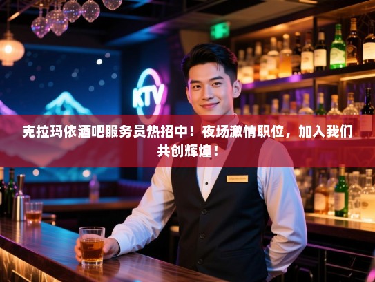 克拉玛依酒吧服务员热招中!夜场激情职位,加入我们共创辉煌! 克拉玛依酒吧服务员热招中!夜场激情职位,加入我们共创辉煌!