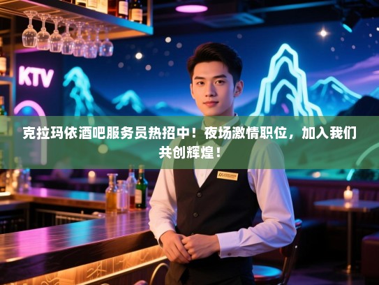 克拉玛依酒吧服务员热招中!夜场激情职位,加入我们共创辉煌! 克拉玛依酒吧服务员热招中!夜场激情职位,加入我们共创辉煌!
