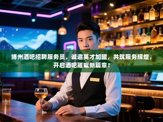 博州酒吧招聘服务员,诚邀英才加盟,共筑服务辉煌,开启酒吧璀璨新篇章! 博州酒吧招聘服务员,诚邀英才加盟,共筑服务辉煌,开启酒吧璀璨新篇章!
