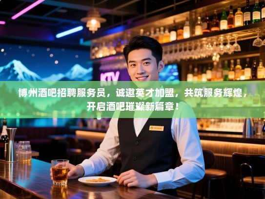 博州酒吧招聘服务员,诚邀英才加盟,共筑服务辉煌,开启酒吧璀璨新篇章! 博州酒吧招聘服务员,诚邀英才加盟,共筑服务辉煌,开启酒吧璀璨新篇章!