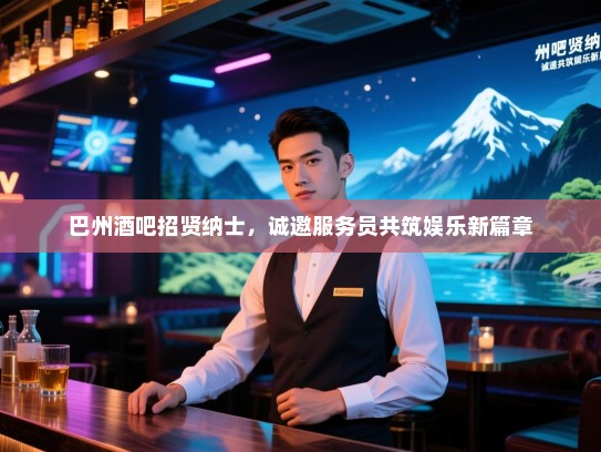 巴州酒吧招贤纳士,诚邀服务员共筑娱乐新篇章 巴州酒吧招贤纳士,诚邀服务员共筑娱乐新篇章