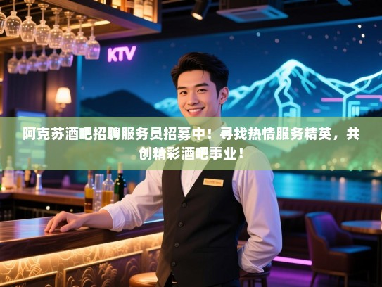 阿克苏酒吧招聘服务员招募中!寻找热情服务精英,共创精彩酒吧事业! 阿克苏酒吧招聘服务员招募中!寻找热情服务精英,共创精彩酒吧事业!