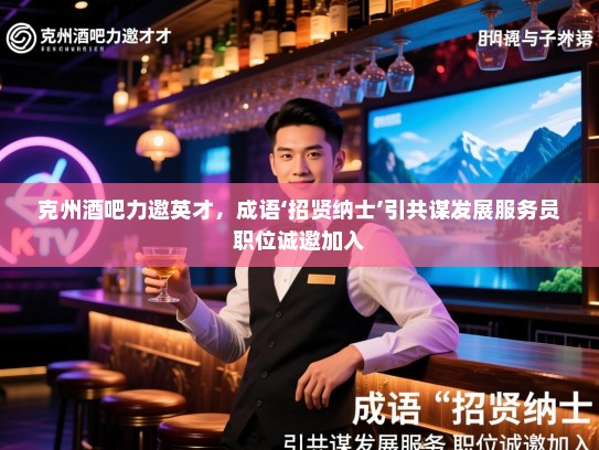克州酒吧力邀英才,成语‘招贤纳士’引共谋发展服务员职位诚邀加入 克州酒吧力邀英才,成语‘招贤纳士’引共谋发展服务员职位诚邀加入