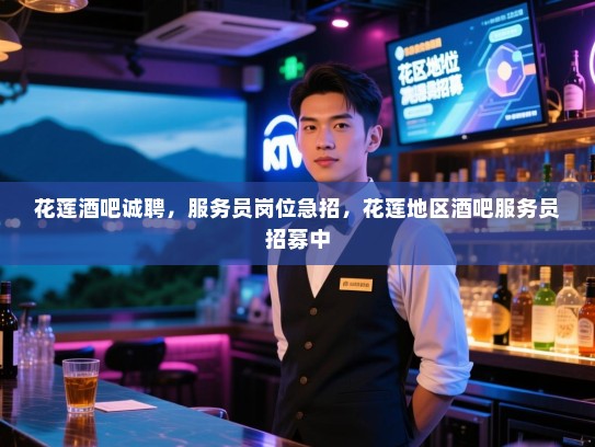 花莲酒吧诚聘,服务员岗位急招,花莲地区酒吧服务员招募中 花莲酒吧诚聘,服务员岗位急招,花莲地区酒吧服务员招募中