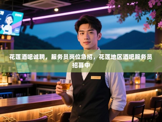 花莲酒吧诚聘,服务员岗位急招,花莲地区酒吧服务员招募中 花莲酒吧诚聘,服务员岗位急招,花莲地区酒吧服务员招募中