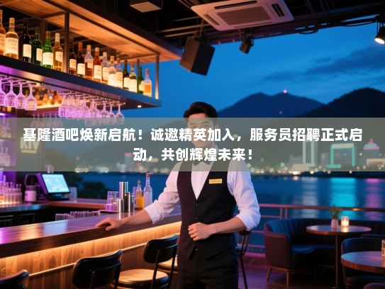 基隆酒吧焕新启航!诚邀精英加入,服务员招聘正式启动,共创辉煌未来! 基隆酒吧焕新启航!诚邀精英加入,服务员招聘正式启动,共创辉煌未来!