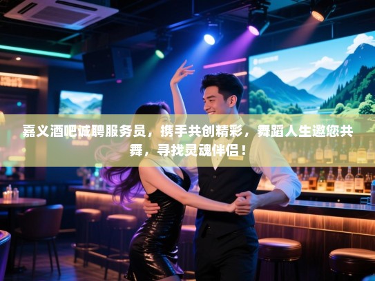 嘉义酒吧诚聘服务员,携手共创精彩,舞蹈人生邀您共舞,寻找灵魂伴侣! 嘉义酒吧诚聘服务员,携手共创精彩,舞蹈人生邀您共舞,寻找灵魂伴侣!