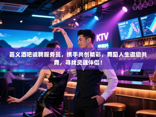 嘉义酒吧诚聘服务员,携手共创精彩,舞蹈人生邀您共舞,寻找灵魂伴侣! 嘉义酒吧诚聘服务员,携手共创精彩,舞蹈人生邀您共舞,寻找灵魂伴侣!