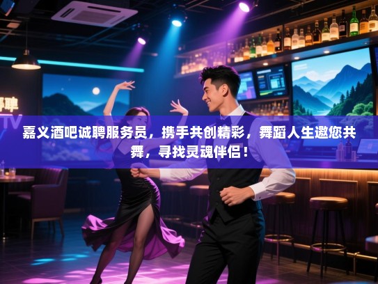 嘉义酒吧诚聘服务员,携手共创精彩,舞蹈人生邀您共舞,寻找灵魂伴侣! 嘉义酒吧诚聘服务员,携手共创精彩,舞蹈人生邀您共舞,寻找灵魂伴侣!