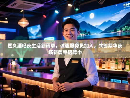 嘉义酒吧夜生活新篇章，诚邀服务员加入，共创繁华夜场新篇章招聘中