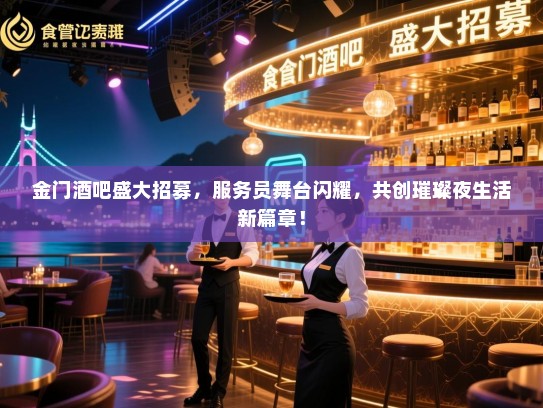 金门酒吧盛大招募,服务员舞台闪耀,共创璀璨夜生活新篇章! 金门酒吧盛大招募,服务员舞台闪耀,共创璀璨夜生活新篇章!