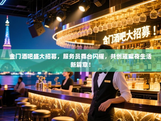 金门酒吧盛大招募,服务员舞台闪耀,共创璀璨夜生活新篇章! 金门酒吧盛大招募,服务员舞台闪耀,共创璀璨夜生活新篇章!
