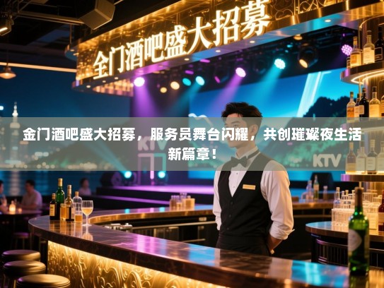 金门酒吧盛大招募,服务员舞台闪耀,共创璀璨夜生活新篇章! 金门酒吧盛大招募,服务员舞台闪耀,共创璀璨夜生活新篇章!