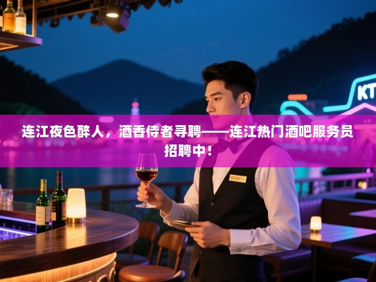 连江夜色醉人,酒香侍者寻聘——连江热门酒吧服务员招聘中! 连江夜色醉人,酒香侍者寻聘——连江热门酒吧服务员招聘中!