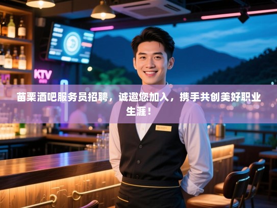 苗栗酒吧服务员招聘，诚邀您加入，携手共创美好职业生涯！