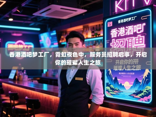香港酒吧梦工厂,霓虹夜色中,服务员招聘启事,开启你的璀璨人生之旅 香港酒吧梦工厂,霓虹夜色中,服务员招聘启事,开启你的璀璨人生之旅