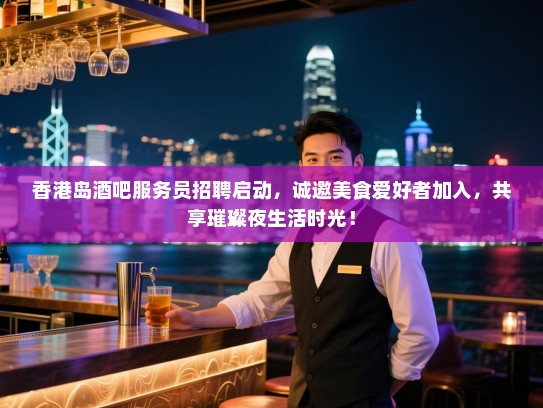 香港岛酒吧服务员招聘启动,诚邀美食爱好者加入,共享璀璨夜生活时光! 香港岛酒吧服务员招聘启动,诚邀美食爱好者加入,共享璀璨夜生活时光!