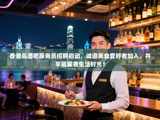 香港岛酒吧服务员招聘启动,诚邀美食爱好者加入,共享璀璨夜生活时光! 香港岛酒吧服务员招聘启动,诚邀美食爱好者加入,共享璀璨夜生活时光!