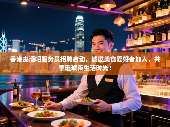 香港岛酒吧服务员招聘启动,诚邀美食爱好者加入,共享璀璨夜生活时光! 香港岛酒吧服务员招聘启动,诚邀美食爱好者加入,共享璀璨夜生活时光!