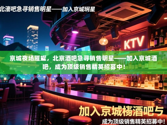 京城夜场璀璨，北京酒吧急寻销售明星——加入京城酒吧，成为顶级销售精英招募中！