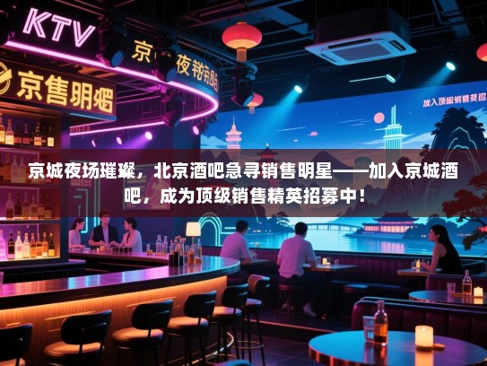 京城夜场璀璨，北京酒吧急寻销售明星——加入京城酒吧，成为顶级销售精英招募中！
