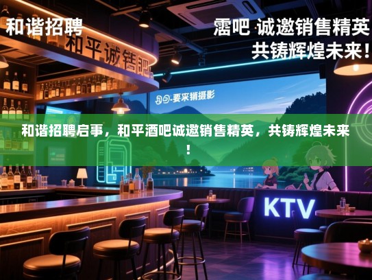 和谐招聘启事，和平酒吧诚邀销售精英，共铸辉煌未来！
