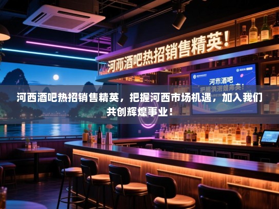 河西酒吧热招销售精英,把握河西市场机遇,加入我们共创辉煌事业! 河西酒吧热招销售精英,把握河西市场机遇,加入我们共创辉煌事业!
